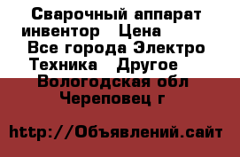 Сварочный аппарат инвентор › Цена ­ 500 - Все города Электро-Техника » Другое   . Вологодская обл.,Череповец г.